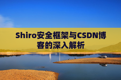 Shiro安全框架与CSDN博客的深入解析